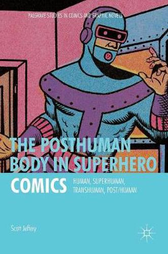 Cover image for The Posthuman Body in Superhero Comics: Human, Superhuman, Transhuman, Post/Human