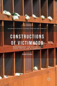Cover image for Constructions of Victimhood: Remembering the Victims of State Socialism in Germany