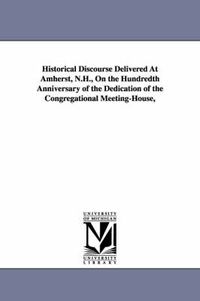 Cover image for Historical Discourse Delivered At Amherst, N.H., On the Hundredth Anniversary of the Dedication of the Congregational Meeting-House,