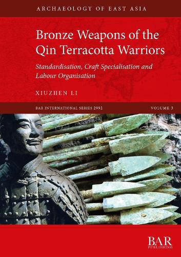 Cover image for Bronze Weapons of the Qin Terracotta Warriors: Standardisation, craft specialisation and labour organisation