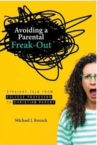 Cover image for Avoiding a Parental Freak-Out: Straight Talk from College Professor to Christian Parent