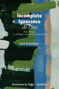 Cover image for Incomplete Ignorance at Play: Poetic Musings on the Origin and Destiny of Human Life