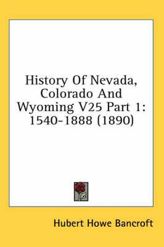 Cover image for History of Nevada, Colorado and Wyoming V25 Part 1: 1540-1888 (1890)