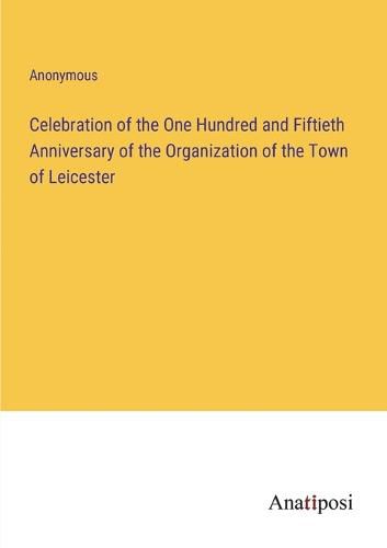 Cover image for Celebration of the One Hundred and Fiftieth Anniversary of the Organization of the Town of Leicester