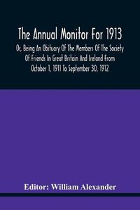 Cover image for The Annual Monitor For 1913 Or, Being An Obituary Of The Members Of The Society Of Friends In Great Britain And Ireland From October 1, 1911 To September 30, 1912