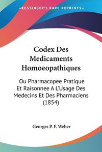 Cover image for Codex Des Medicaments Homoeopathiques: Ou Pharmacopee Pratique Et Raisonnee A L'Usage Des Medecins Et Des Pharmaciens (1854)