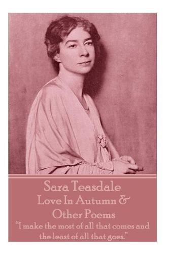 Sara Teasdale - Love In Autumn & Other Poems: I make the most of all that comes and the least of all that goes.