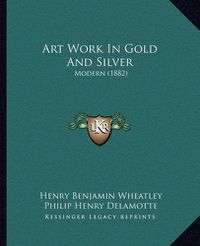 Cover image for Art Work in Gold and Silver: Modern (1882)
