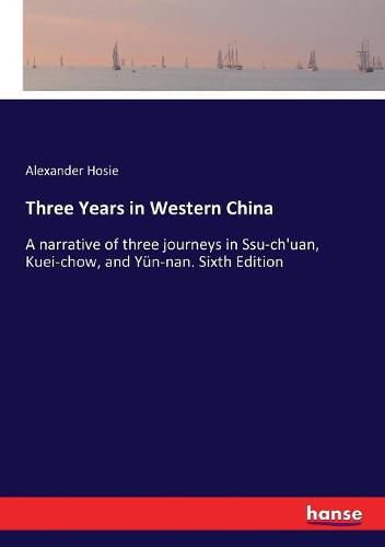 Three Years in Western China: A narrative of three journeys in Ssu-ch'uan, Kuei-chow, and Yun-nan. Sixth Edition