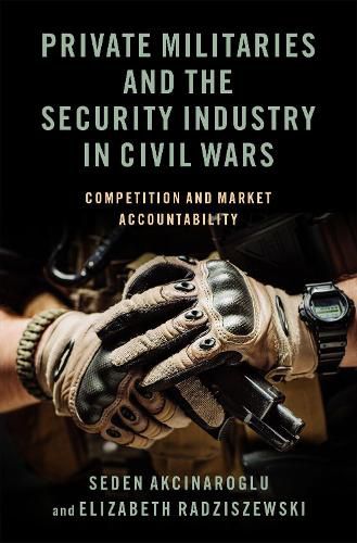 Cover image for Private Militaries and the Security Industry in Civil Wars: Competition and Market Accountability