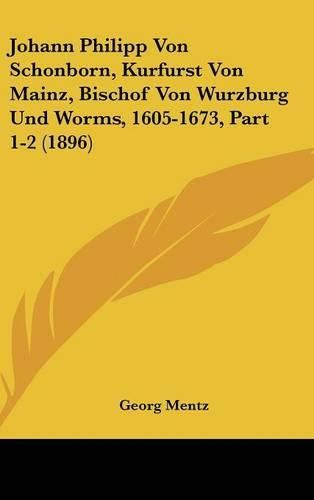Cover image for Johann Philipp Von Schonborn, Kurfurst Von Mainz, Bischof Von Wurzburg Und Worms, 1605-1673, Part 1-2 (1896)