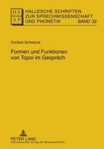 Formen Und Funktionen Von Topoi Im Gespraech: Eine Empirische Untersuchung Am Schnittpunkt Von Argumentationsforschung, Gespraechsanalyse Und Sprechwissenschaft