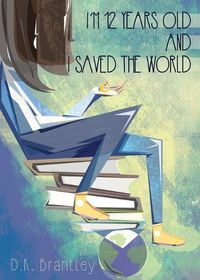 Cover image for I'm 12 Years Old And I Saved The World