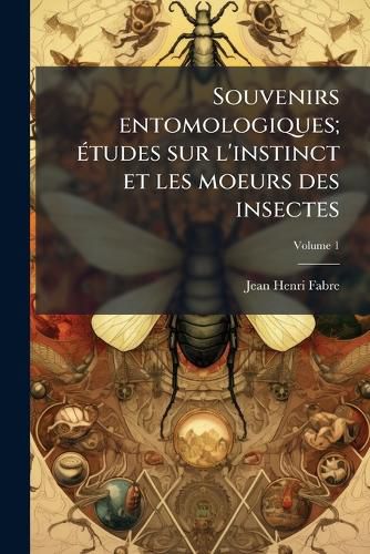 Cover image for Souvenirs Entomologiques; Tudes Sur L'Instinct Et Les Moeurs Des Insectes
