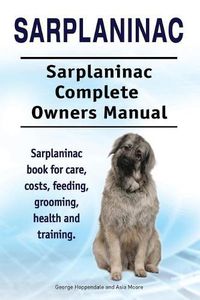 Cover image for Sarplaninac. Sarplaninac Complete Owners Manual. Sarplaninac book for care, costs, feeding, grooming, health and training.