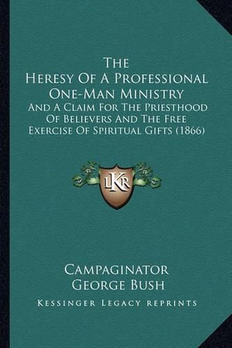 Cover image for The Heresy of a Professional One-Man Ministry: And a Claim for the Priesthood of Believers and the Free Exercise of Spiritual Gifts (1866)