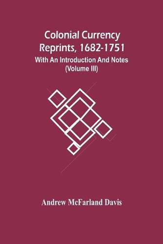 Colonial Currency Reprints, 1682-1751: With An Introduction And Notes (Volume Iii)