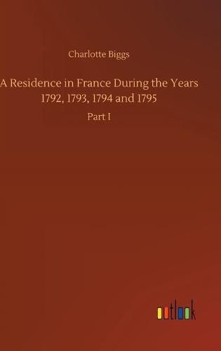 Cover image for A Residence in France During the Years 1792, 1793, 1794 and 1795