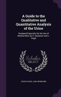 Cover image for A Guide to the Qualitative and Quantitative Analysis of the Urine: Designed Especially for the Use of Medical Men, by C. Neubauer and J. Vogel