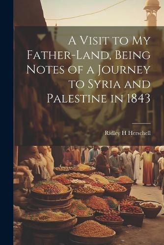 Cover image for A Visit to my Father-land, Being Notes of a Journey to Syria and Palestine in 1843