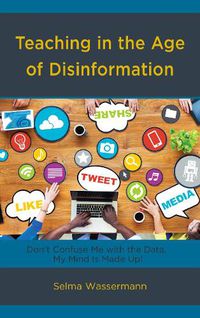 Cover image for Teaching in the Age of Disinformation: Don't Confuse Me with the Data, My Mind Is Made Up!