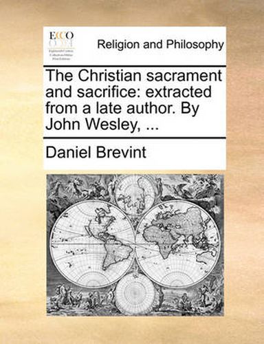 Cover image for The Christian Sacrament and Sacrifice: Extracted from a Late Author. by John Wesley, ...