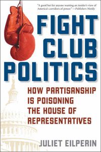 Cover image for Fight Club Politics: How Partisanship is Poisoning the U.S. House of Representatives