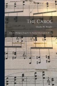 Cover image for The Carol: a Book of Religious Songs for the Sunday School and the Home