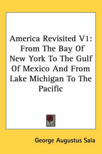 America Revisited V1: From the Bay of New York to the Gulf of Mexico and from Lake Michigan to the Pacific