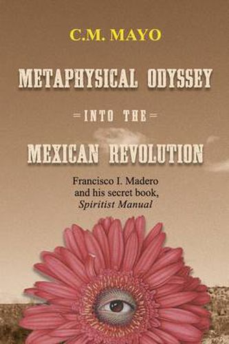 Cover image for Metaphysical Odyssey Into the Mexican Revolution: Francisco I. Madero and His Secret Book, Spiritist Manual