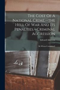 Cover image for The Cost Of A National Crime.--the Hell Of War And Its Penalties.--criminal Aggression