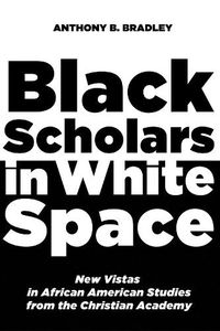Cover image for Black Scholars in White Space: New Vistas in African American Studies from the Christian Academy