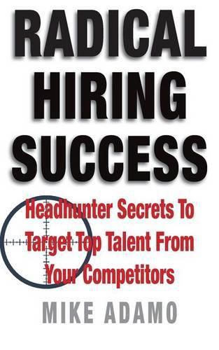 Cover image for Radical Hiring Success: Headhunter Secrets To Target Top Talent From Your Competitors