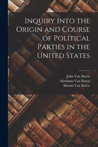 Cover image for Inquiry Into the Origin and Course of Political Parties in the United States