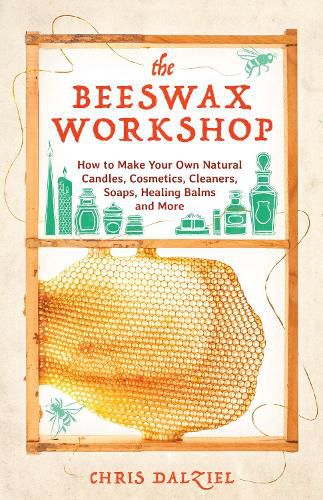 Cover image for The Beeswax Workshop: How to Make Your Own Natural Candles, Cosmetics, Cleaners, Soaps, Healing Balms and More