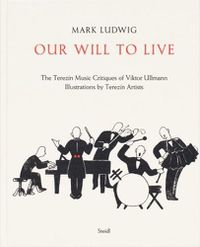 Cover image for Mark Ludwig: Our Will to Live: The Terezin Music Critiques of Viktor Ullmann