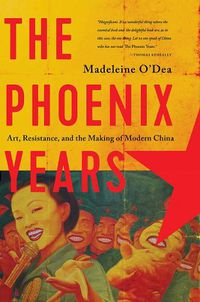 Cover image for The Phoenix Years: Art, Resistance, and the Making of Modern China