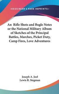 Cover image for Rifle Shots and Bugle Notes or the National Military Album of Sketches of the Principal Battles, Marches, Picket Duty, Camp Fires, Love Adventures, and Poems Connected with the Late War