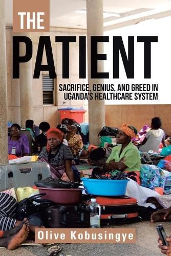 Cover image for The Patient: Sacrifice, Genius, and Greed in Uganda's Healthcare System