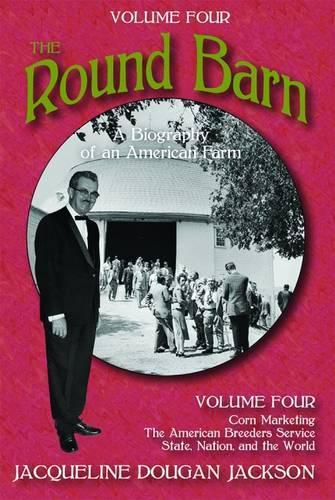 Cover image for The Round Barn, A Biography of an American Farm, Volume Four: Corn Marketing, The American Breeders Service, State, Nation, and the World