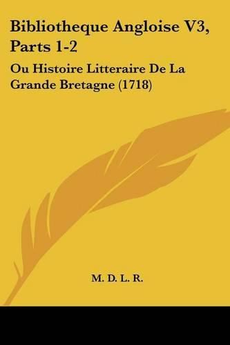 Cover image for Bibliotheque Angloise V3, Parts 1-2: Ou Histoire Litteraire de La Grande Bretagne (1718)