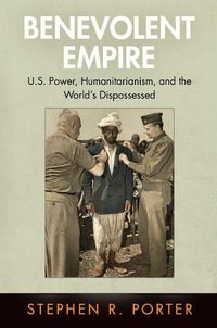 Cover image for Benevolent Empire: U.S. Power, Humanitarianism, and the World's Dispossessed