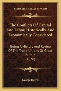 Cover image for The Conflicts of Capital and Labor, Historically and Economically Considered: Being a History and Review of the Trade Unions of Great Britain (1878)