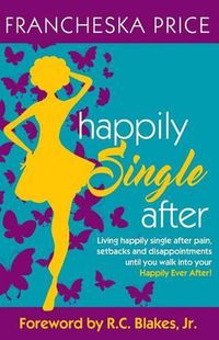 Cover image for Happily Single After: Living happily single after pain, heartbreaks and disappointments until you walk into your Happily Ever After