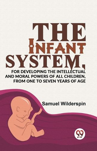 The Infant System,for Developing the Intellectual and Moral Powers of All Children, from One to Seven Years of Age