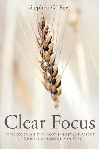 Cover image for Clear Focus: Rediscovering the Most Important Aspect of Christian School Ministry