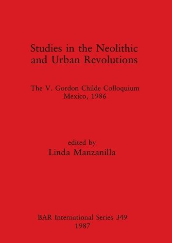 Cover image for Studies in the Neolithic and Urban Revolutions: The V. Gordon Childe Colloquium, Mexico, 1986