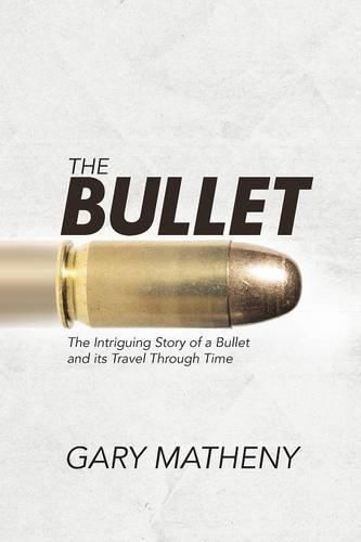 Cover image for The Bullet: The Intriguing Story of a Bullet and its Travel Through Time
