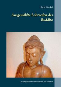 Cover image for Ausgewahlte Lehrreden des Buddha: in zeitgemasser Form nacherzahlt und erlautert