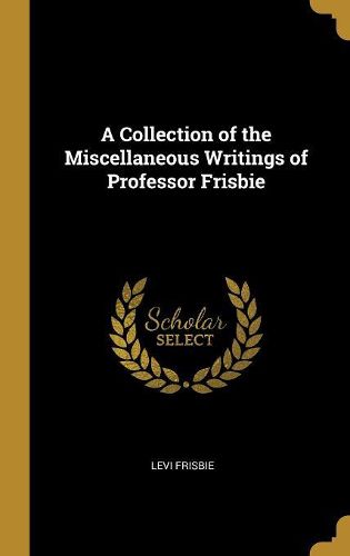 Cover image for A Collection of the Miscellaneous Writings of Professor Frisbie